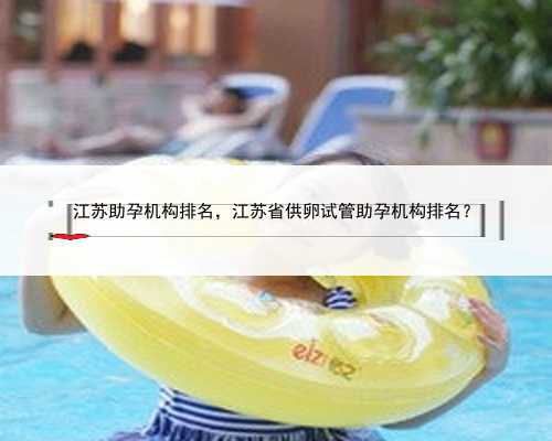 江苏助孕机构排名，江苏省供卵试管助孕机构排名？